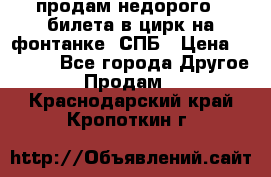 продам недорого 3 билета в цирк на фонтанке, СПБ › Цена ­ 2 000 - Все города Другое » Продам   . Краснодарский край,Кропоткин г.